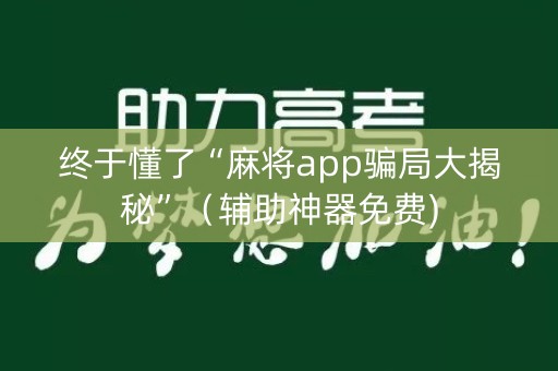 终于懂了“麻将app骗局大揭秘”（辅助神器免费)