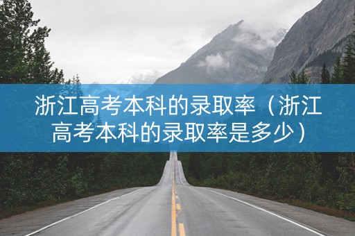 浙江高考本科的录取率（浙江高考本科的录取率是多少）