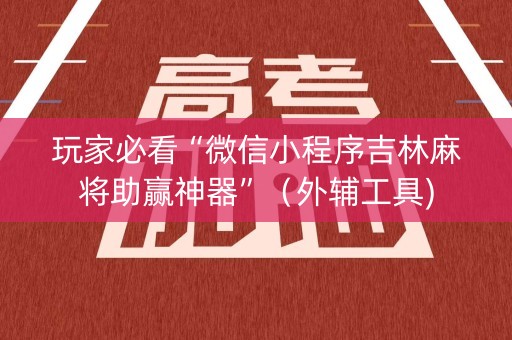 玩家必看“微信小程序吉林麻将助赢神器”（外辅工具)