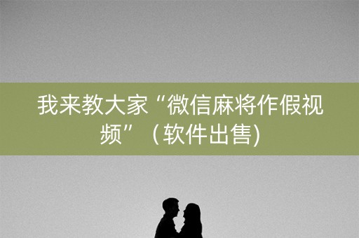 我来教大家“微信麻将作假视频”（软件出售)