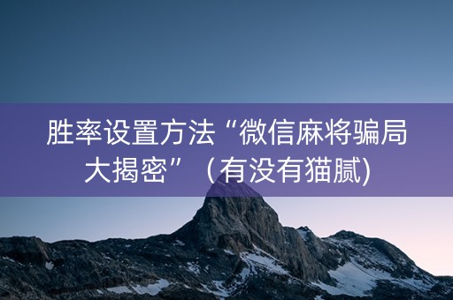 胜率设置方法“微信麻将骗局大揭密”（有没有猫腻)