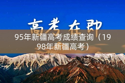 95年新疆高考成绩查询（1998年新疆高考）