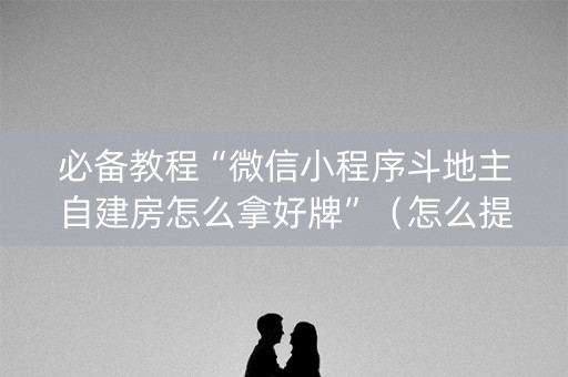 必备教程“微信小程序斗地主自建房怎么拿好牌”（怎么提高胜率)