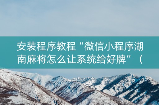 安装程序教程“微信小程序湖南麻将怎么让系统给好牌”（自建房怎么赢)