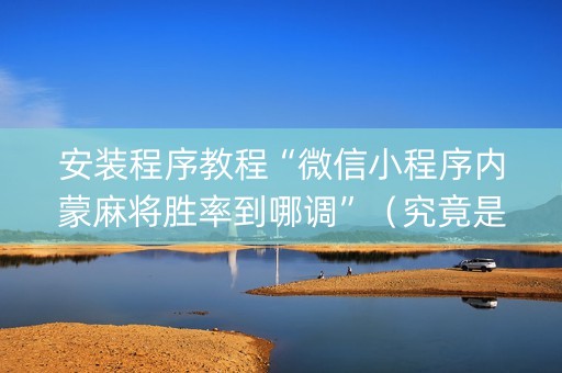 安装程序教程“微信小程序内蒙麻将胜率到哪调”（究竟是不是有挂)