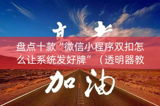 盘点十款“微信小程序双扣怎么让系统发好牌”（透明器教程)