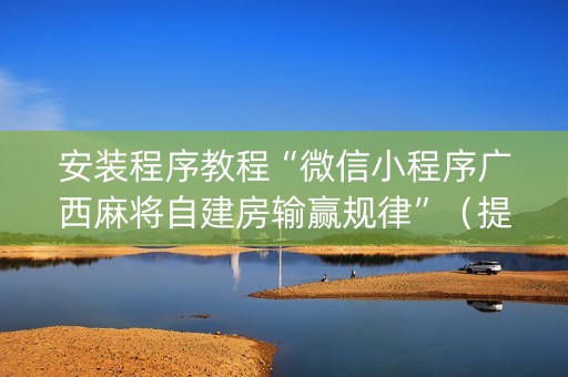 安装程序教程“微信小程序广西麻将自建房输赢规律”（提高胜率软件)