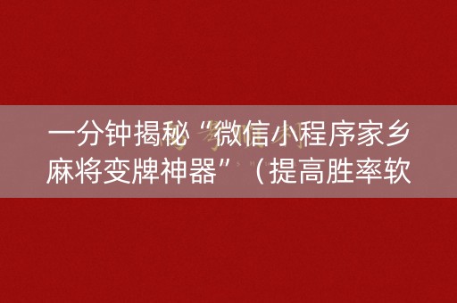 一分钟揭秘“微信小程序家乡麻将变牌神器”（提高胜率软件)