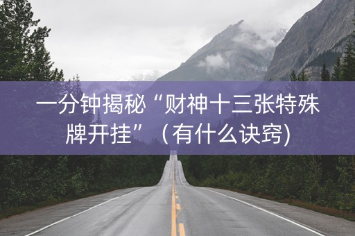 一分钟揭秘“财神十三张特殊牌开挂”（有什么诀窍)