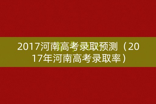 2017河南高考录取预测（2017年河南高考录取率）