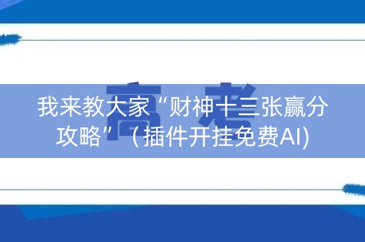 我来教大家“财神十三张赢分攻略”（插件开挂免费AI)