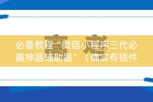 必备教程“微信小程序三代必赢神器辅助器”（确实有插件吗)
