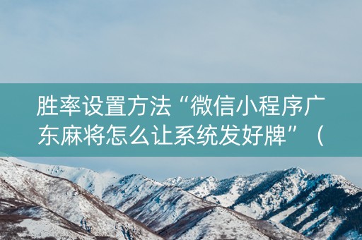 胜率设置方法“微信小程序广东麻将怎么让系统发好牌”（会员会提高胜率吗)