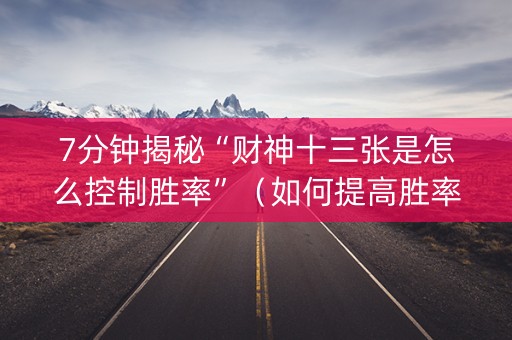 7分钟揭秘“财神十三张是怎么控制胜率”（如何提高胜率)