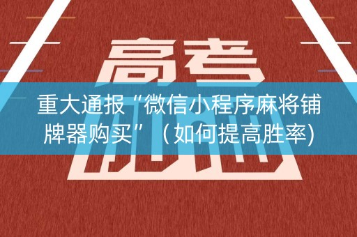 重大通报“微信小程序麻将铺牌器购买”（如何提高胜率)