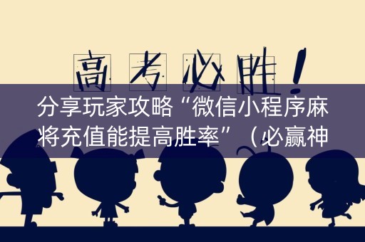 分享玩家攻略“微信小程序麻将充值能提高胜率”（必赢神器)