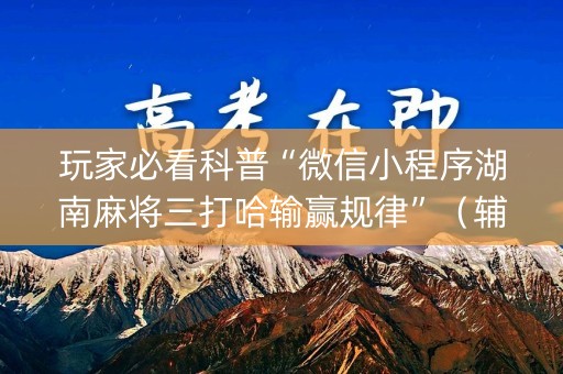 玩家必看科普“微信小程序湖南麻将三打哈输赢规律”（辅牌器插件购买)