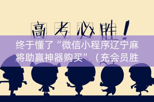 终于懂了“微信小程序辽宁麻将助赢神器购买”（充会员胜率高)