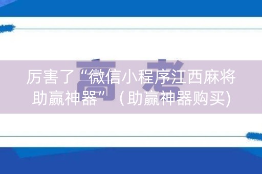 厉害了“微信小程序江西麻将助赢神器”（助赢神器购买)