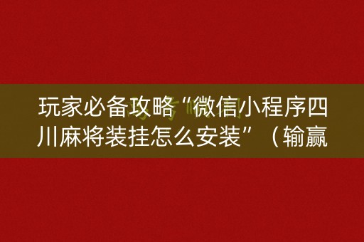 玩家必备攻略“微信小程序四川麻将装挂怎么安装”（输赢规律)