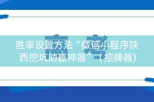 胜率设置方法“微信小程序陕西挖坑助赢神器”（控牌器)