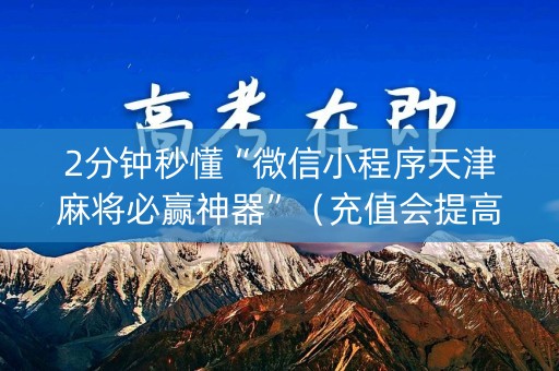 2分钟秒懂“微信小程序天津麻将必赢神器”（充值会提高胜率么)