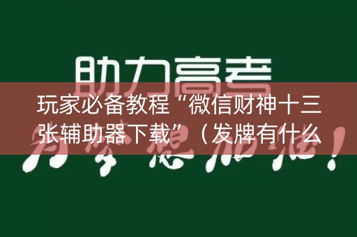 玩家必备教程“微信财神十三张辅助器下载”（发牌有什么规律吗)