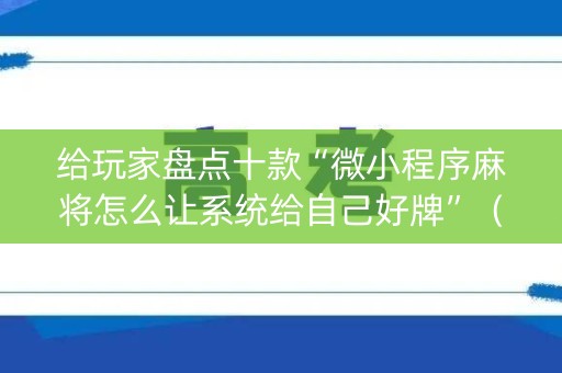 给玩家盘点十款“微小程序麻将怎么让系统给自己好牌”（提高胜率技巧)