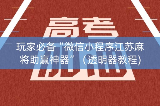 玩家必备“微信小程序江苏麻将助赢神器”（透明器教程)