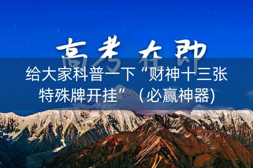 给大家科普一下“财神十三张特殊牌开挂”（必赢神器)