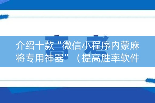 介绍十款“微信小程序内蒙麻将专用神器”（提高胜率软件)