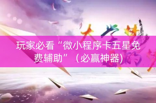 玩家必看“微小程序卡五星免费辅助”（必赢神器)