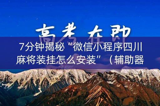 7分钟揭秘“微信小程序四川麻将装挂怎么安装”（辅助器下载)