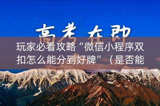 玩家必看攻略“微信小程序双扣怎么能分到好牌”（是否能开挂)