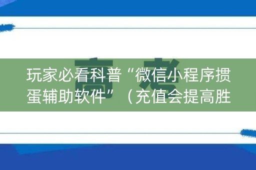玩家必看科普“微信小程序掼蛋辅助软件”（充值会提高胜率么)