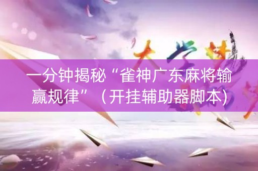 一分钟揭秘“雀神广东麻将输赢规律”（开挂辅助器脚本)