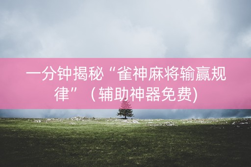 一分钟揭秘“雀神麻将输赢规律”（辅助神器免费)