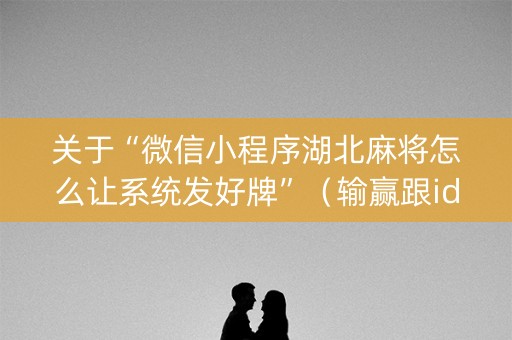 关于“微信小程序湖北麻将怎么让系统发好牌”（输赢跟id号有关系吗)