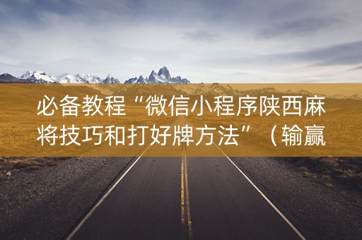 必备教程“微信小程序陕西麻将技巧和打好牌方法”（输赢规律)