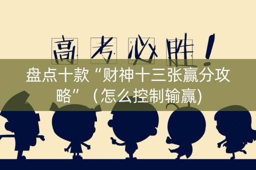 盘点十款“财神十三张赢分攻略”（怎么控制输赢)