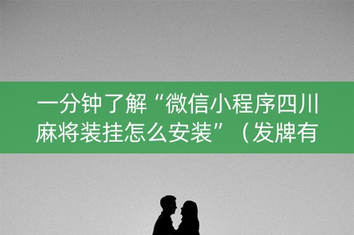 一分钟了解“微信小程序四川麻将装挂怎么安装”（发牌有什么规律吗)