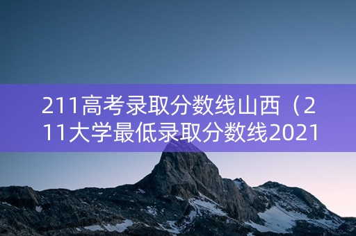 211高考录取分数线山西（211大学最低录取分数线2021山西）