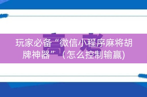 玩家必备“微信小程序麻将胡牌神器”（怎么控制输赢)