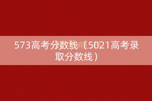 573高考分数线（5021高考录取分数线）