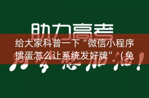 给大家科普一下“微信小程序掼蛋怎么让系统发好牌”（免费辅助)