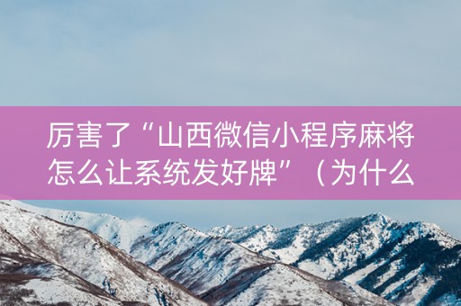 厉害了“山西微信小程序麻将怎么让系统发好牌”（为什么有人一直赢)