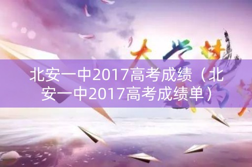 北安一中2017高考成绩（北安一中2017高考成绩单）