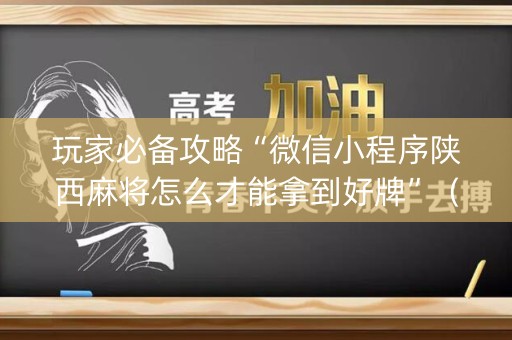 玩家必备攻略“微信小程序陕西麻将怎么才能拿到好牌”（技巧和打好牌方法)
