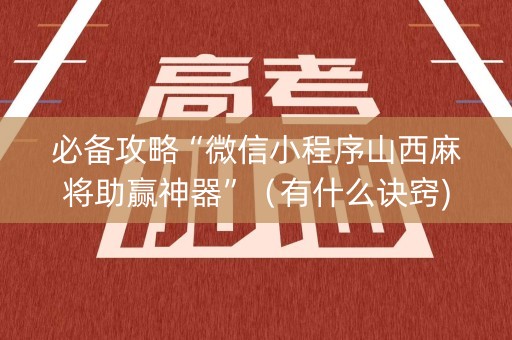 必备攻略“微信小程序山西麻将助赢神器”（有什么诀窍)