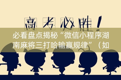 必看盘点揭秘“微信小程序湖南麻将三打哈输赢规律”（如何让系统发好牌)